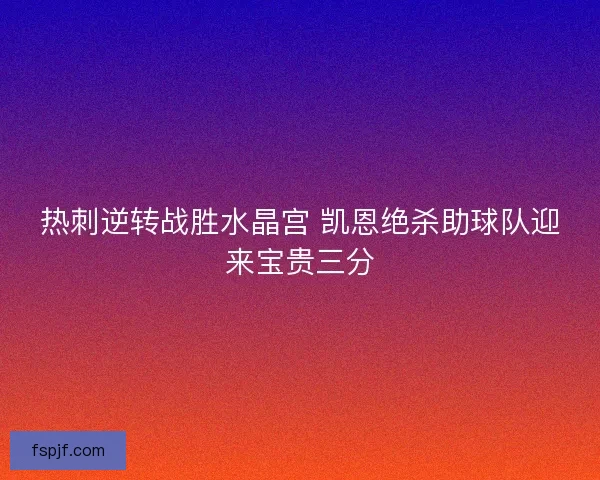 热刺逆转战胜水晶宫 凯恩绝杀助球队迎来宝贵三分