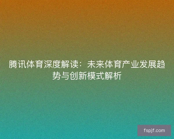 腾讯体育深度解读：未来体育产业发展趋势与创新模式解析