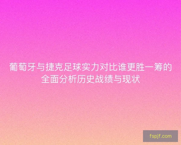 葡萄牙与捷克足球实力对比谁更胜一筹的全面分析历史战绩与现状