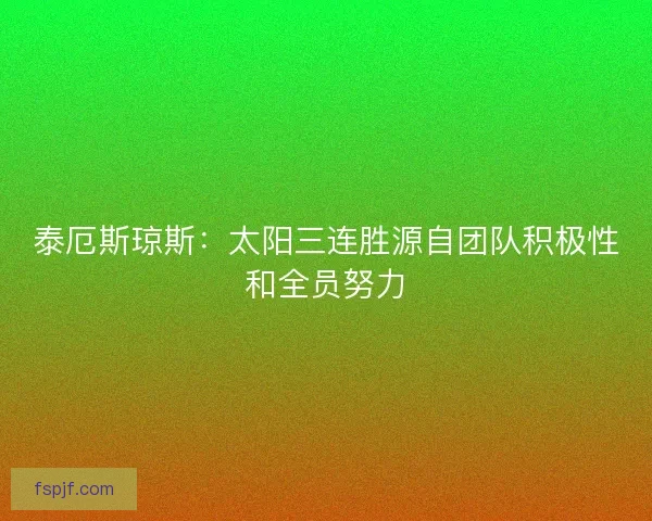 泰厄斯琼斯：太阳三连胜源自团队积极性和全员努力