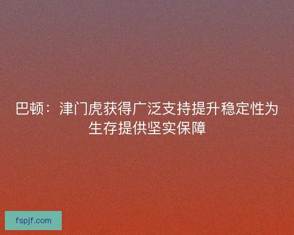 巴顿：津门虎获得广泛支持提升稳定性为生存提供坚实保障