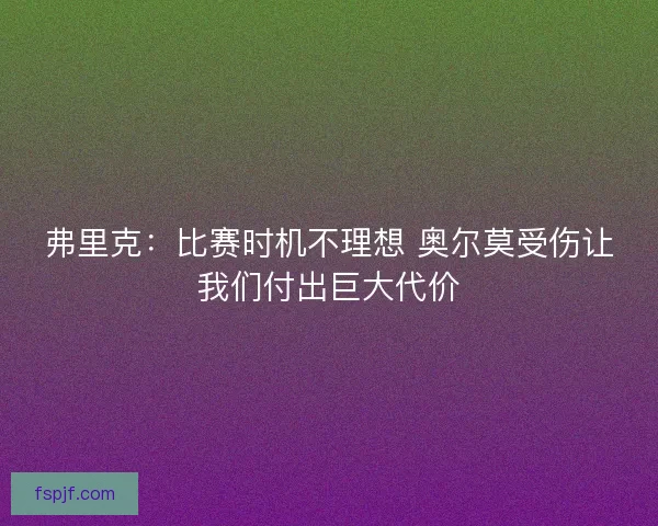 弗里克：比赛时机不理想 奥尔莫受伤让我们付出巨大代价