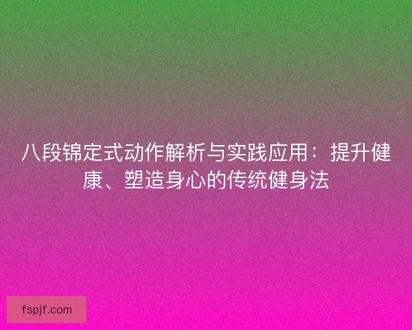 八段锦定式动作解析与实践应用：提升健康、塑造身心的传统健身法