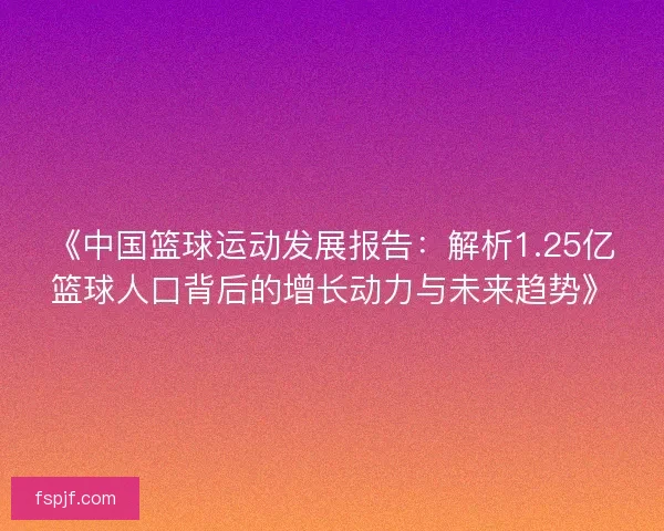 《中国篮球运动发展报告：解析1.25亿篮球人口背后的增长动力与未来趋势》