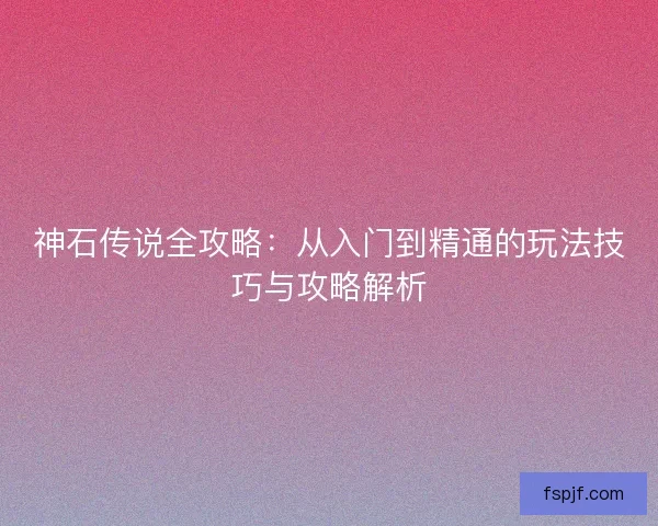 神石传说全攻略：从入门到精通的玩法技巧与攻略解析